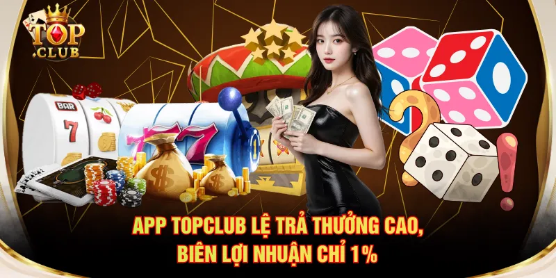 App TOPCLUB lệ trả thưởng cao, biên lợi nhuận chỉ 1%