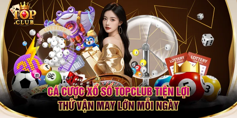Cá Cược Xổ Số TOPCLUB Tiện Lợi - Thử Vận May Lớn Mỗi Ngày