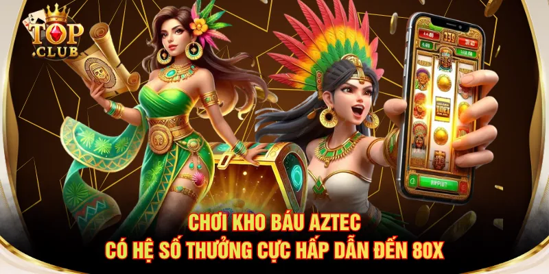 Chơi Kho Báu Aztec có hệ số thưởng cực hấp dẫn đến 80x
