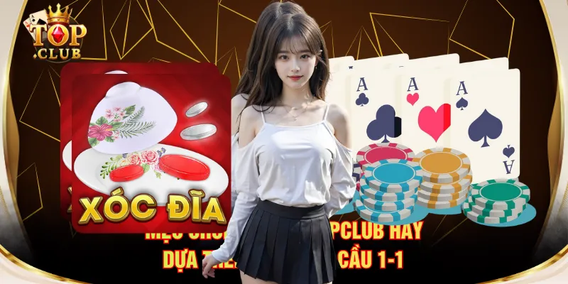 Mẹo chơi Xóc Đĩa TOPCLUB hay dựa trên cách soi cầu 1-1