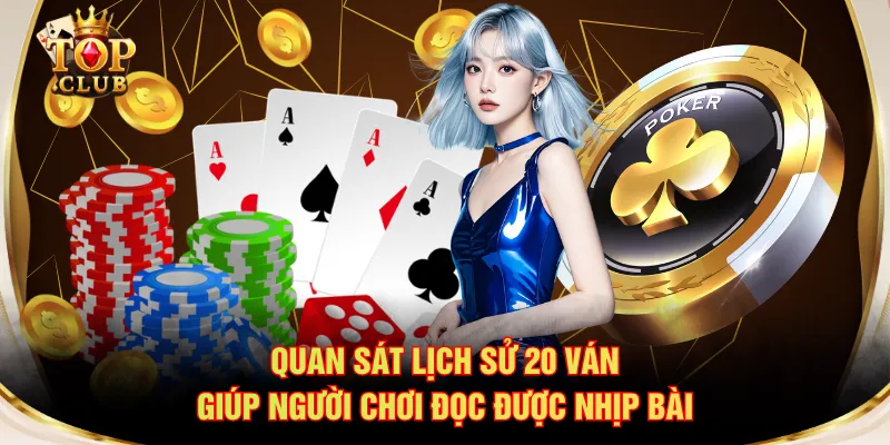 Quan sát lịch sử 20 ván giúp người chơi đọc được nhịp bài
