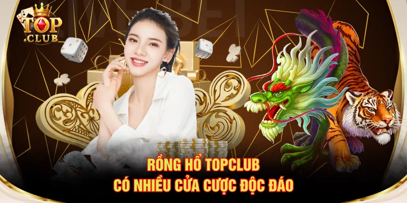 Rồng Hổ TOPCLUB có nhiều cửa cược độc đáo